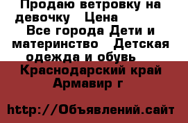 Продаю ветровку на девочку › Цена ­ 1 000 - Все города Дети и материнство » Детская одежда и обувь   . Краснодарский край,Армавир г.